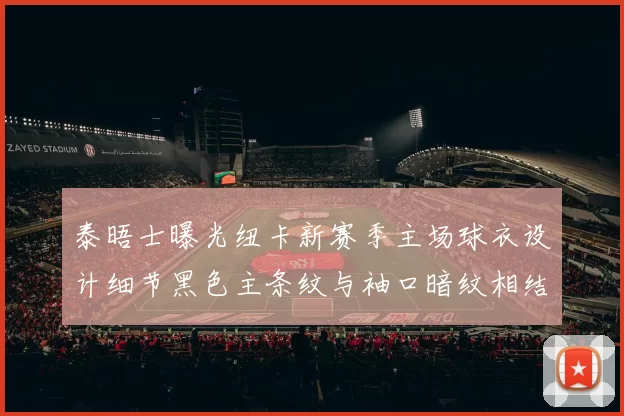 泰晤士曝光纽卡新赛季主场球衣设计细节黑色主条纹与袖口暗纹相结合