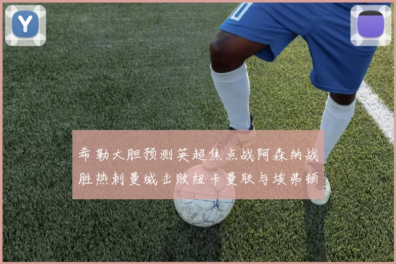 希勒大胆预测英超焦点战阿森纳战胜热刺曼城击败纽卡曼联与埃弗顿握手言和