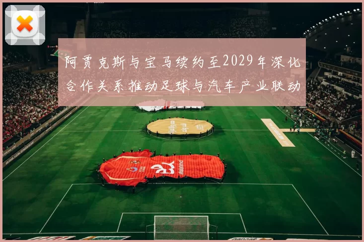 阿贾克斯与宝马续约至2029年深化合作关系推动足球与汽车产业联动