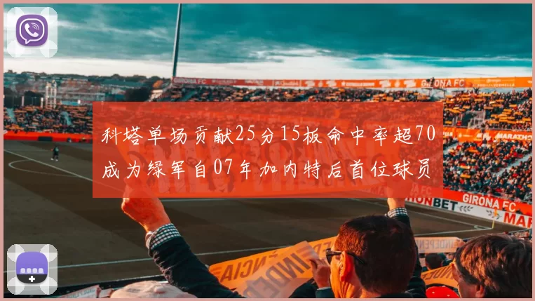 科塔单场贡献25分15板命中率超70成为绿军自07年加内特后首位球员